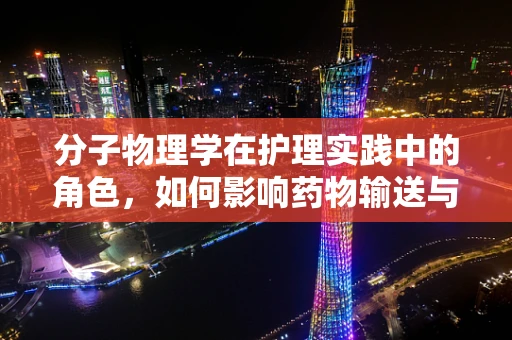分子物理学在护理实践中的角色，如何影响药物输送与生物体反应？