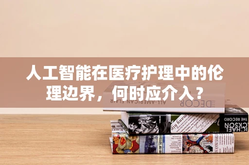 人工智能在医疗护理中的伦理边界，何时应介入？
