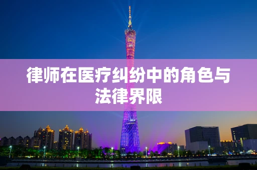 律师在医疗纠纷中的角色与法律界限