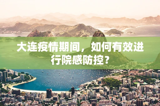 大连疫情期间，如何有效进行院感防控？