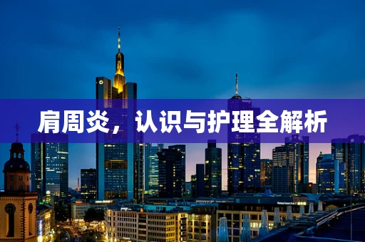 肩周炎，认识与护理全解析