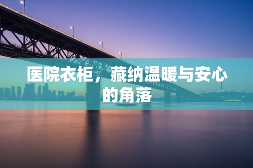 医院衣柜，藏纳温暖与安心的角落