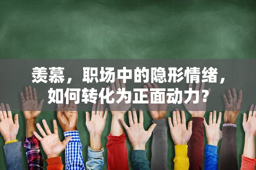 羡慕，职场中的隐形情绪，如何转化为正面动力？