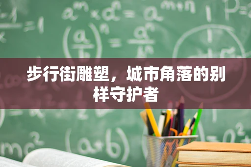 步行街雕塑，城市角落的别样守护者