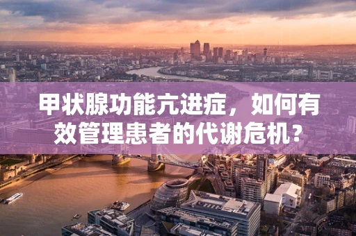 甲状腺功能亢进症，如何有效管理患者的代谢危机？