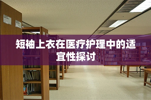 短袖上衣在医疗护理中的适宜性探讨