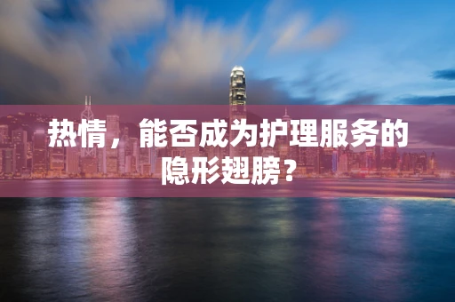 热情，能否成为护理服务的隐形翅膀？