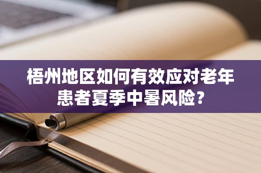 梧州地区如何有效应对老年患者夏季中暑风险？