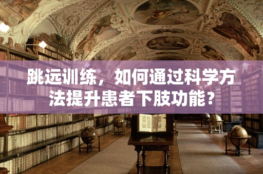 跳远训练，如何通过科学方法提升患者下肢功能？