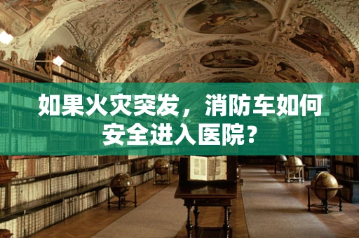 如果火灾突发，消防车如何安全进入医院？