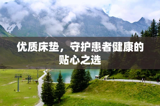优质床垫，守护患者健康的贴心之选