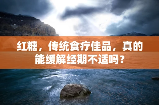 红糖，传统食疗佳品，真的能缓解经期不适吗？