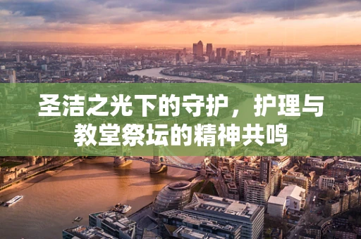 圣洁之光下的守护，护理与教堂祭坛的精神共鸣