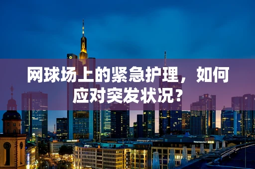 网球场上的紧急护理，如何应对突发状况？