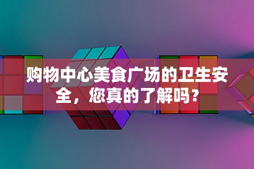 购物中心美食广场的卫生安全，您真的了解吗？