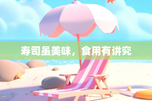 寿司虽美味，食用有讲究