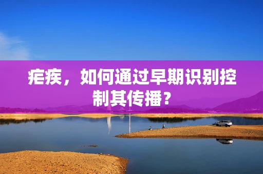 疟疾，如何通过早期识别控制其传播？