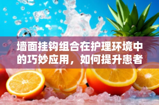 墙面挂钩组合在护理环境中的巧妙应用，如何提升患者物品管理的便利性？