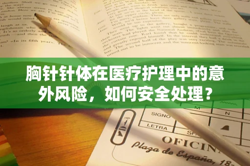 胸针针体在医疗护理中的意外风险，如何安全处理？