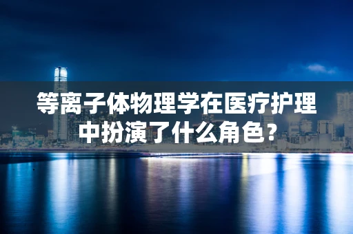 等离子体物理学在医疗护理中扮演了什么角色？