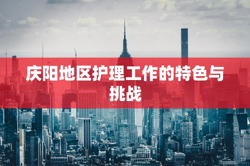 庆阳地区护理工作的特色与挑战