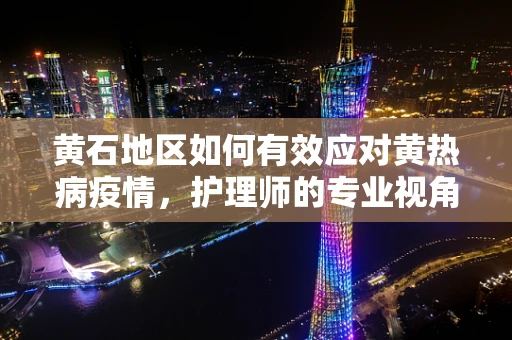 黄石地区如何有效应对黄热病疫情，护理师的专业视角