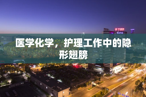 医学化学，护理工作中的隐形翅膀
