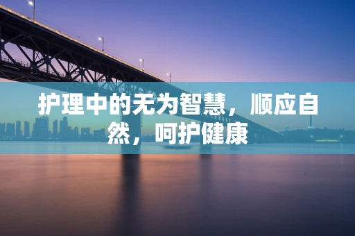 护理中的无为智慧，顺应自然，呵护健康