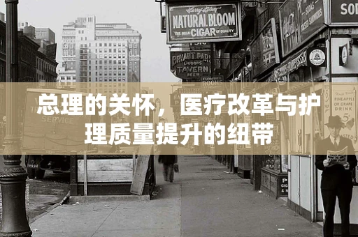 总理的关怀，医疗改革与护理质量提升的纽带
