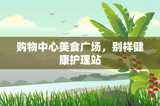 购物中心美食广场，别样健康护理站