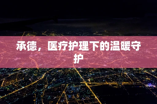 承德，医疗护理下的温暖守护