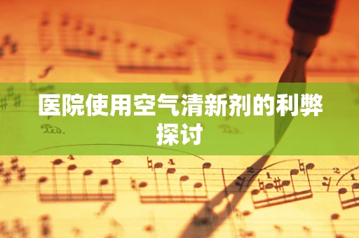 医院使用空气清新剂的利弊探讨