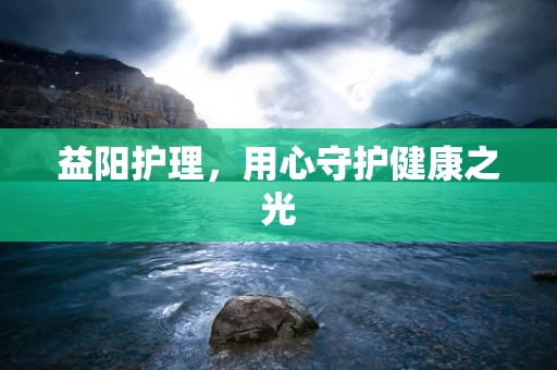 益阳护理，用心守护健康之光