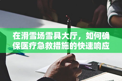 在滑雪场雪具大厅，如何确保医疗急救措施的快速响应？