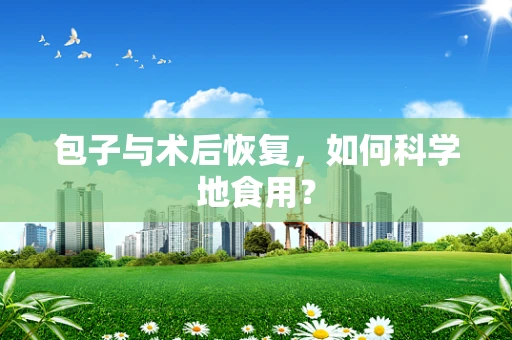 包子与术后恢复，如何科学地食用？