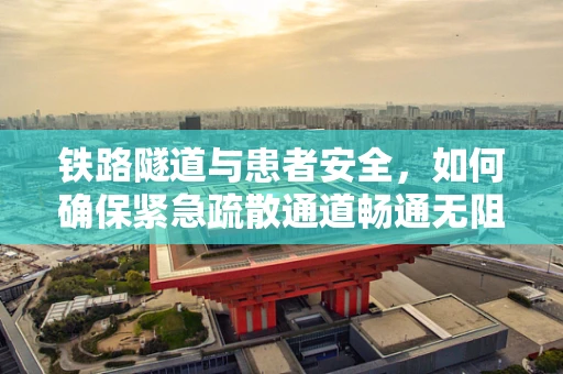 铁路隧道与患者安全，如何确保紧急疏散通道畅通无阻？