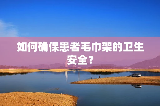 如何确保患者毛巾架的卫生安全？
