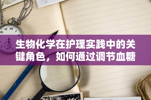生物化学在护理实践中的关键角色，如何通过调节血糖水平来影响糖尿病患者的康复？