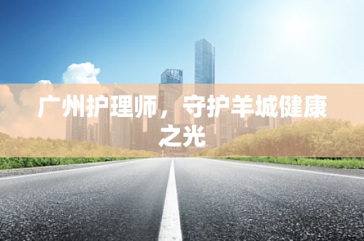 广州护理师，守护羊城健康之光
