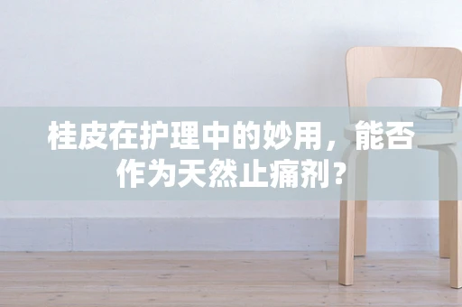 桂皮在护理中的妙用，能否作为天然止痛剂？