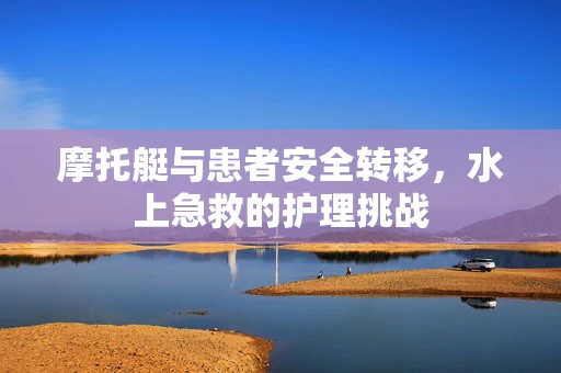 摩托艇与患者安全转移，水上急救的护理挑战