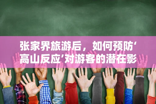 张家界旅游后，如何预防‘高山反应’对游客的潜在影响？