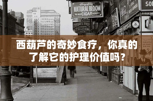 西葫芦的奇妙食疗，你真的了解它的护理价值吗？