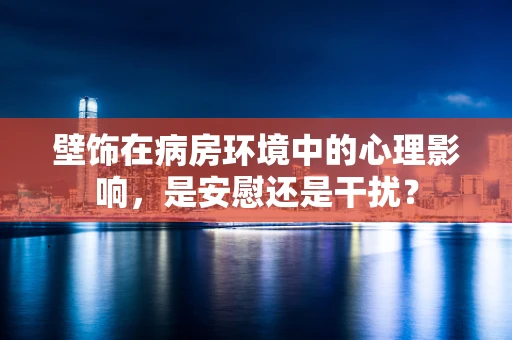 壁饰在病房环境中的心理影响，是安慰还是干扰？