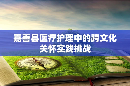 嘉善县医疗护理中的跨文化关怀实践挑战