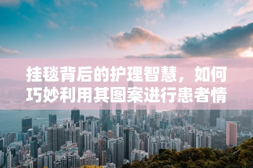 挂毯背后的护理智慧，如何巧妙利用其图案进行患者情绪管理？