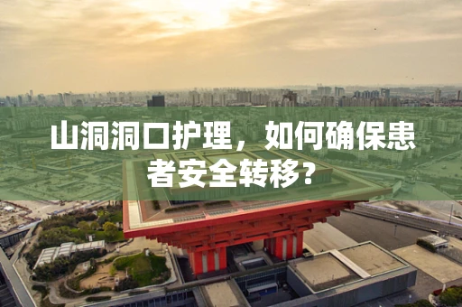 山洞洞口护理，如何确保患者安全转移？