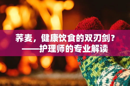 荞麦，健康饮食的双刃剑？——护理师的专业解读