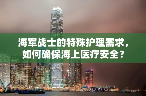 海军战士的特殊护理需求，如何确保海上医疗安全？