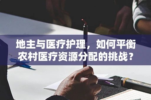地主与医疗护理，如何平衡农村医疗资源分配的挑战？